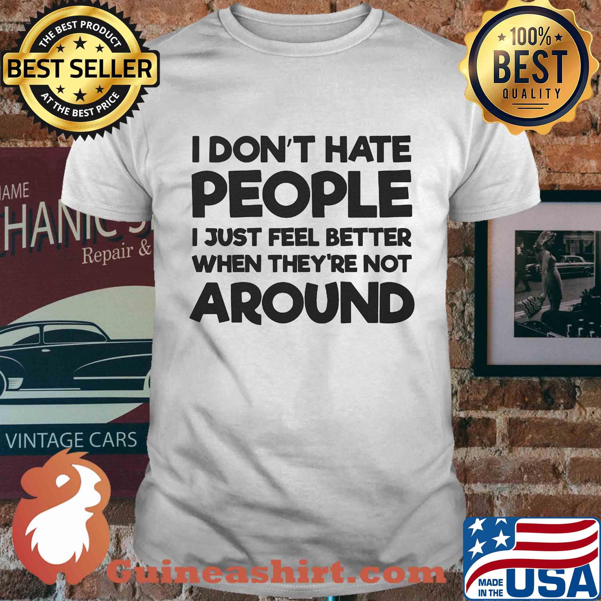 I don't hate people I just feel better when they're not around shirt