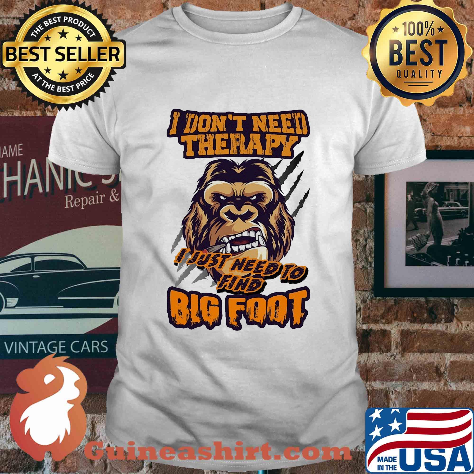 I don't need therapy I just need to find bigfoot shirt