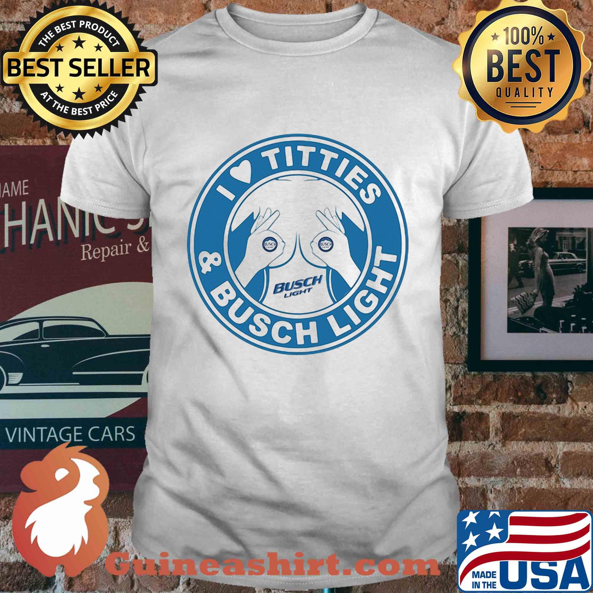 I love tities and busch light shirt