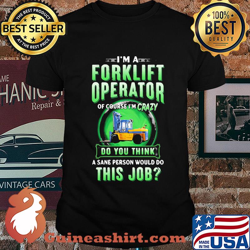 I'm a Forklift Operator of course I'm crazy do you think a sane person would do this job shirt
