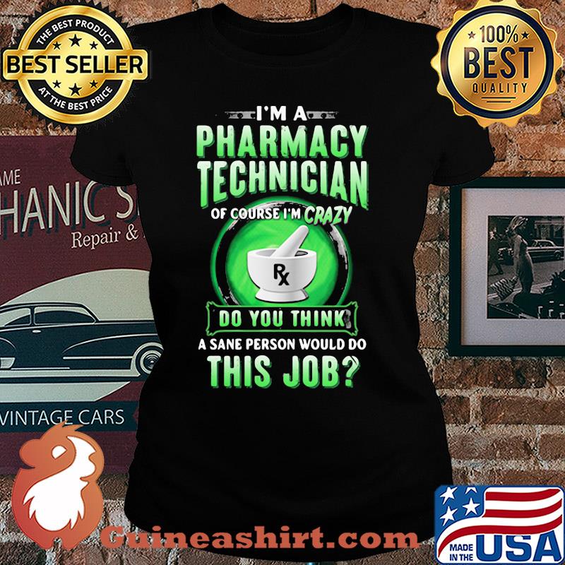 I'm a pharmacy technician of course I'm crazy do you think a sane person would do this job s Ladies tee