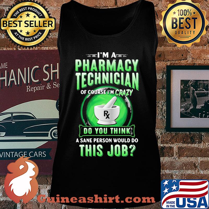 I'm a pharmacy technician of course I'm crazy do you think a sane person would do this job s Tank top