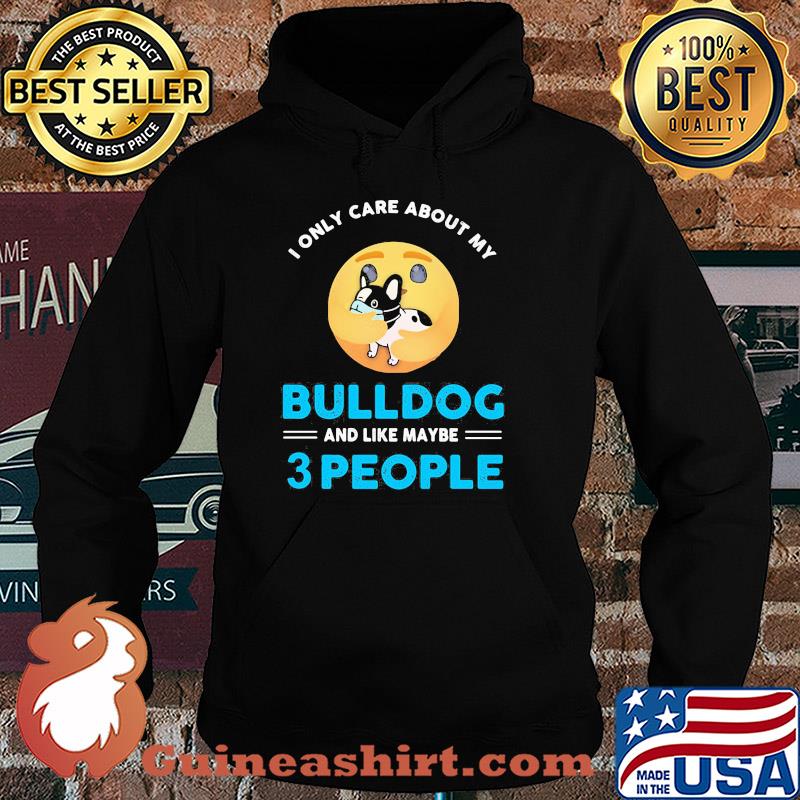 I only care about my Bulldog and like maybe 3 people s Hoodie
