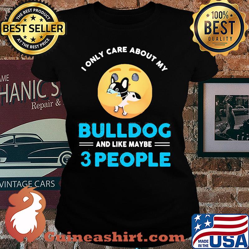 I only care about my Bulldog and like maybe 3 people s Ladies tee