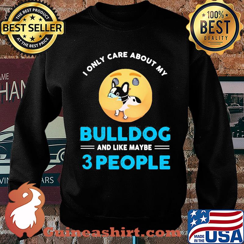 I only care about my Bulldog and like maybe 3 people s Sweater