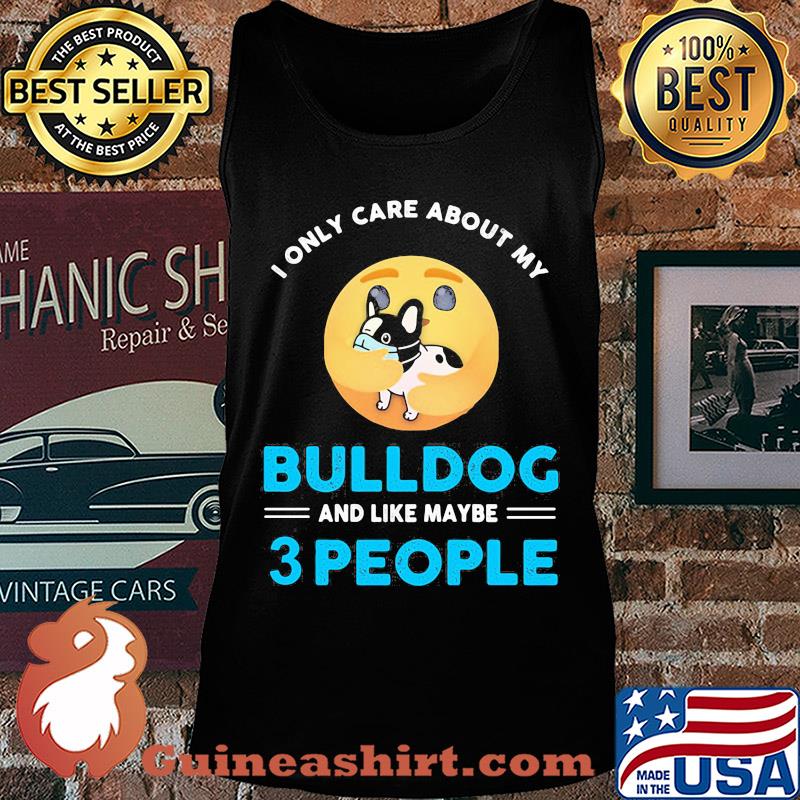 I only care about my Bulldog and like maybe 3 people s Tank top