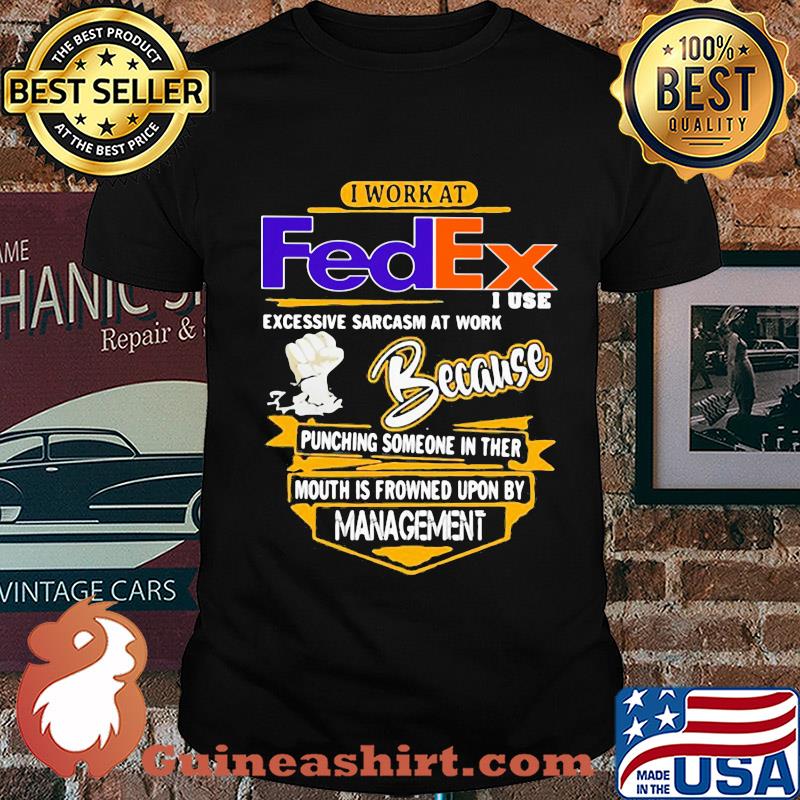 I work at FedEx I use excessive sarcasm at work shirt