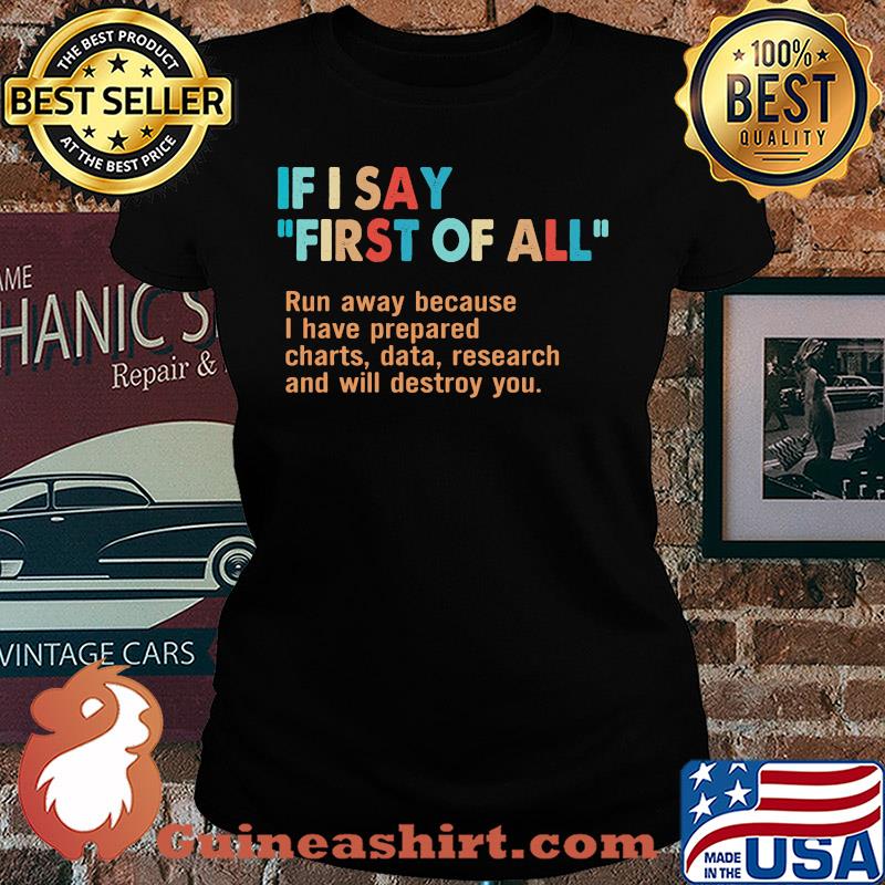 If I say first of all run away because I have prepared charts data research and will destroy you s Ladies tee