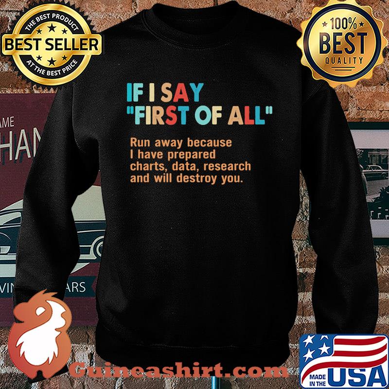 If I say first of all run away because I have prepared charts data research and will destroy you s Sweater