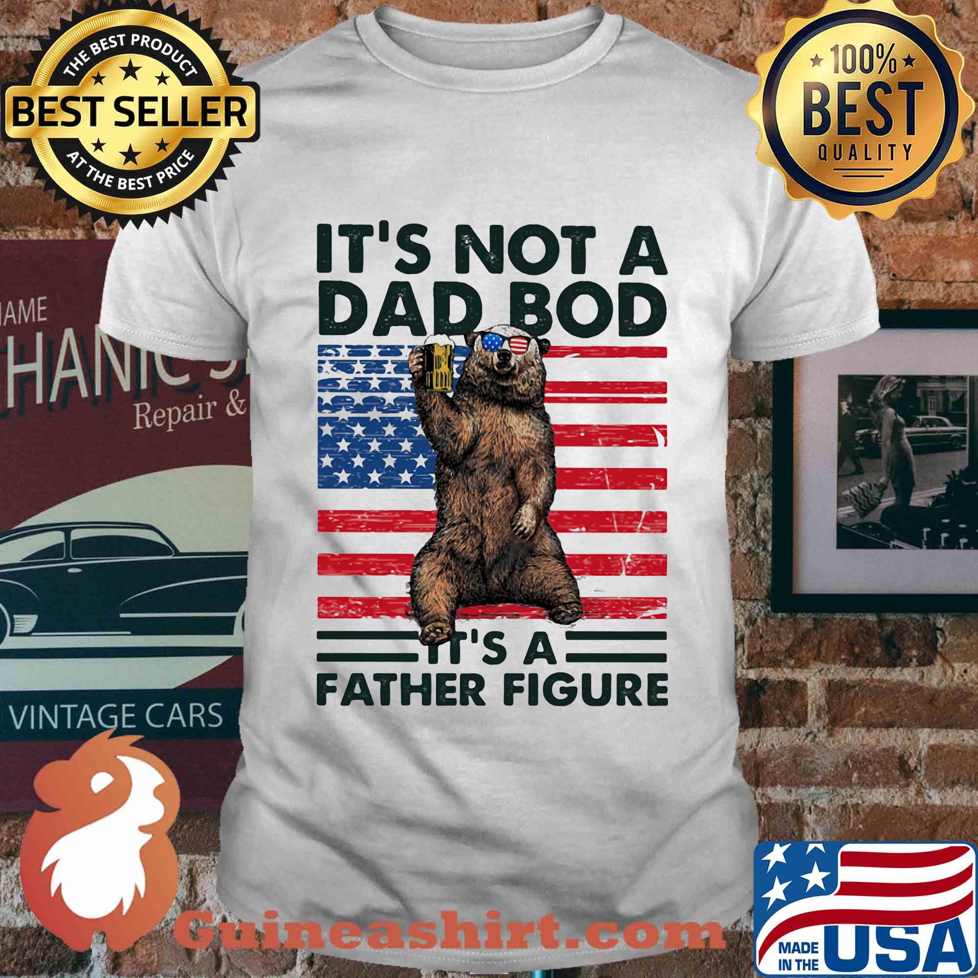 It's not a dad bod it's a father figure Bear beer American flag veteran Independence Day shirt