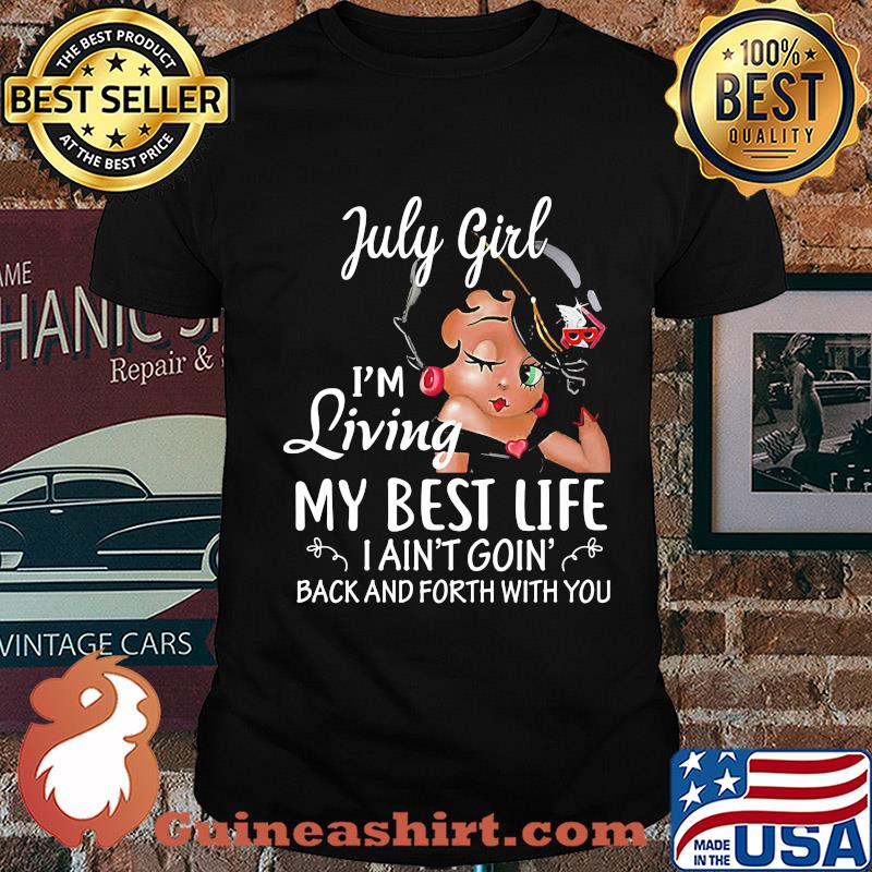 July girl I'm living my best life I ain't goin' back and forth with you shirt