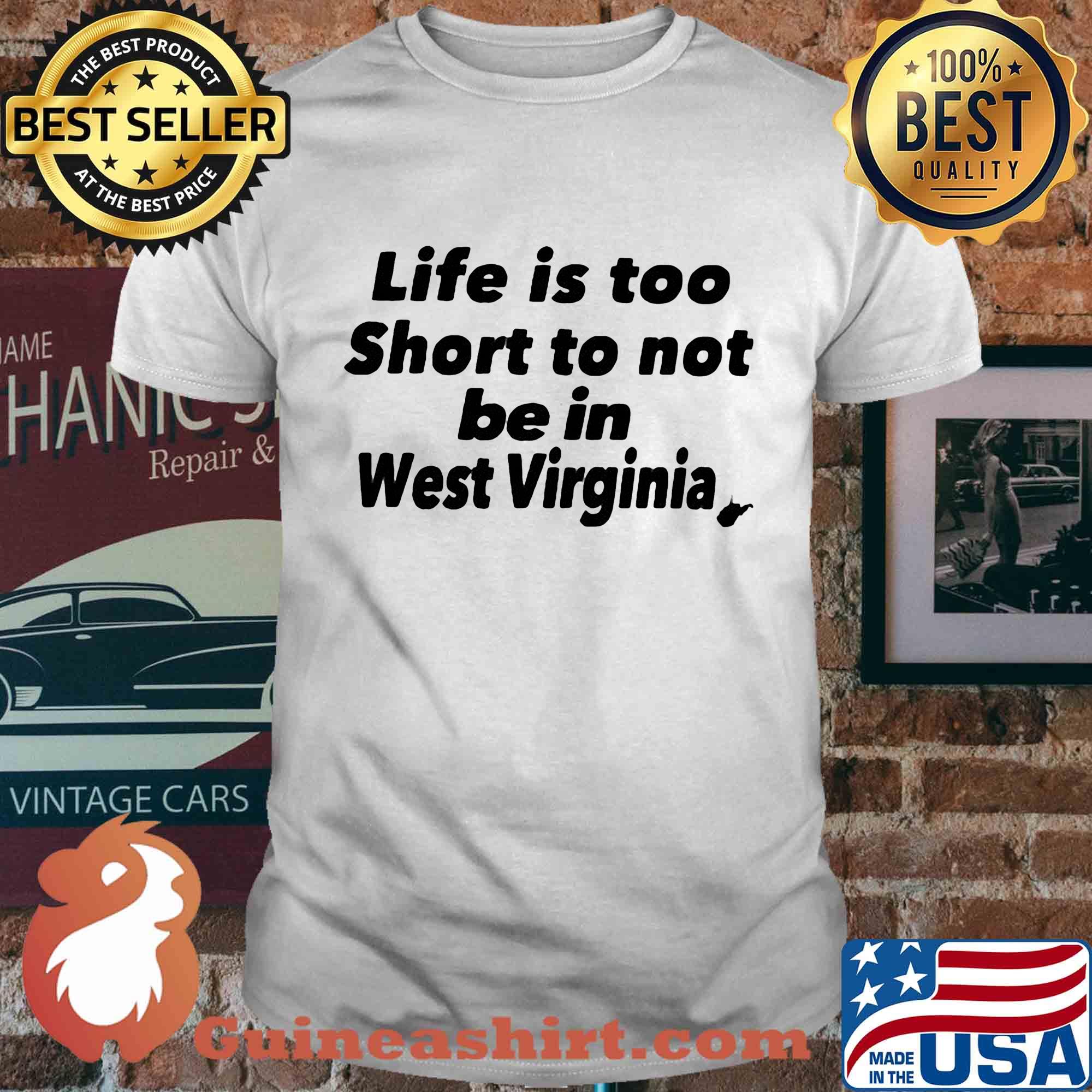 Life is too short to not be in west virginia shirt