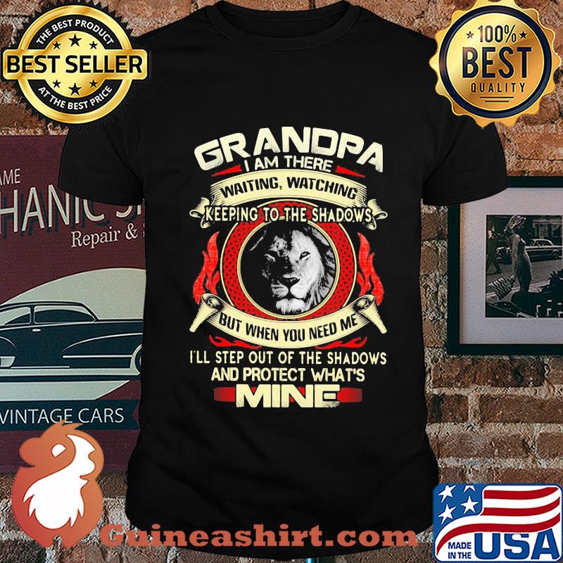 Lion grandpa I am there waiting watching keeping to the shadows but when you need me I'll step out of the shadows and protect what's mine shirt