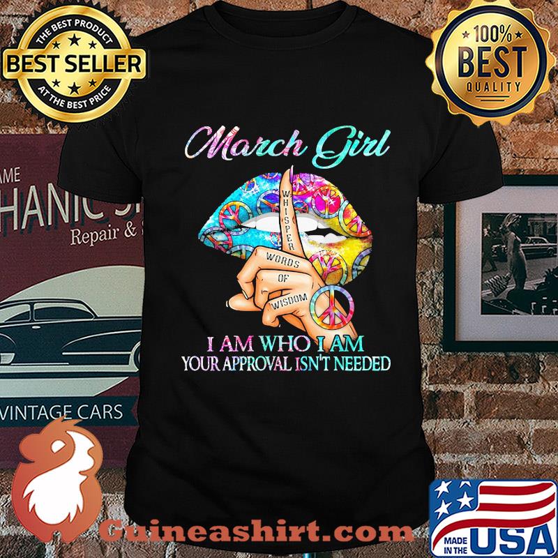 March girl I am who I am your approval isn't needed whisper words of wisdom lip shirt