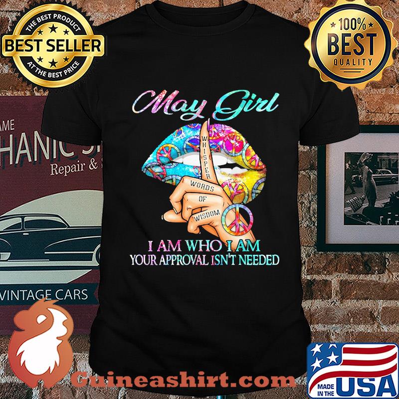 May girl I am who I am your approval isn't needed whisper words of wisdom lip shirt