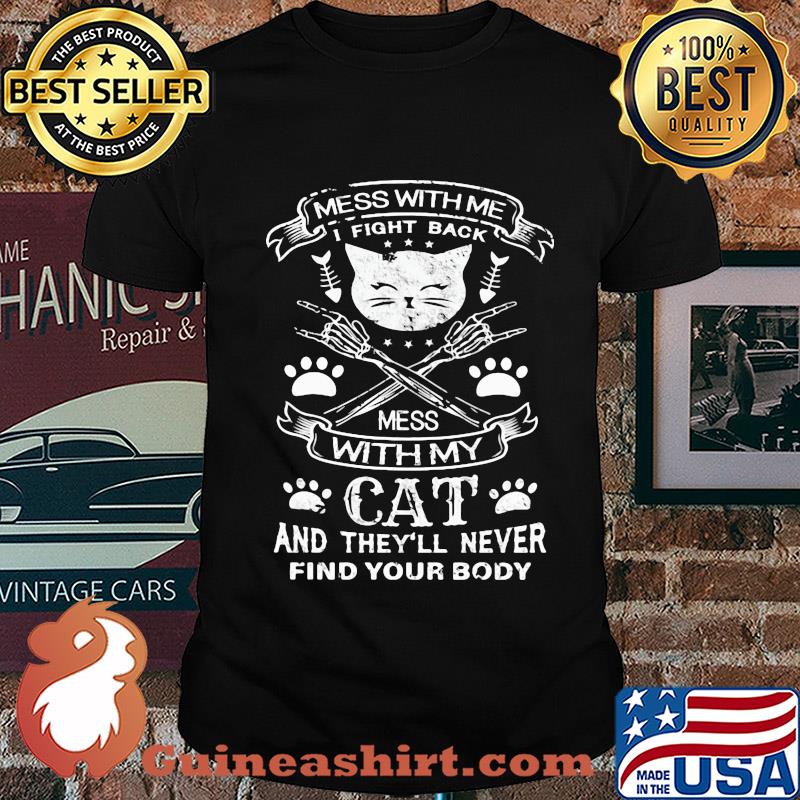 Mess with me I fight back mess with my cat and they'll never find your body shirt