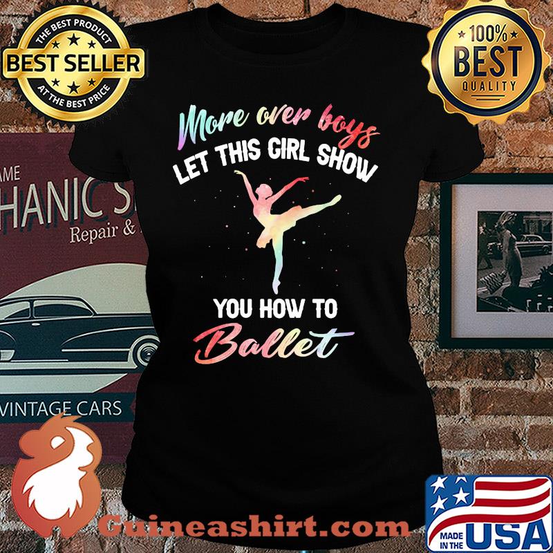 More over boys let this girl show you how to ballet s Ladies tee