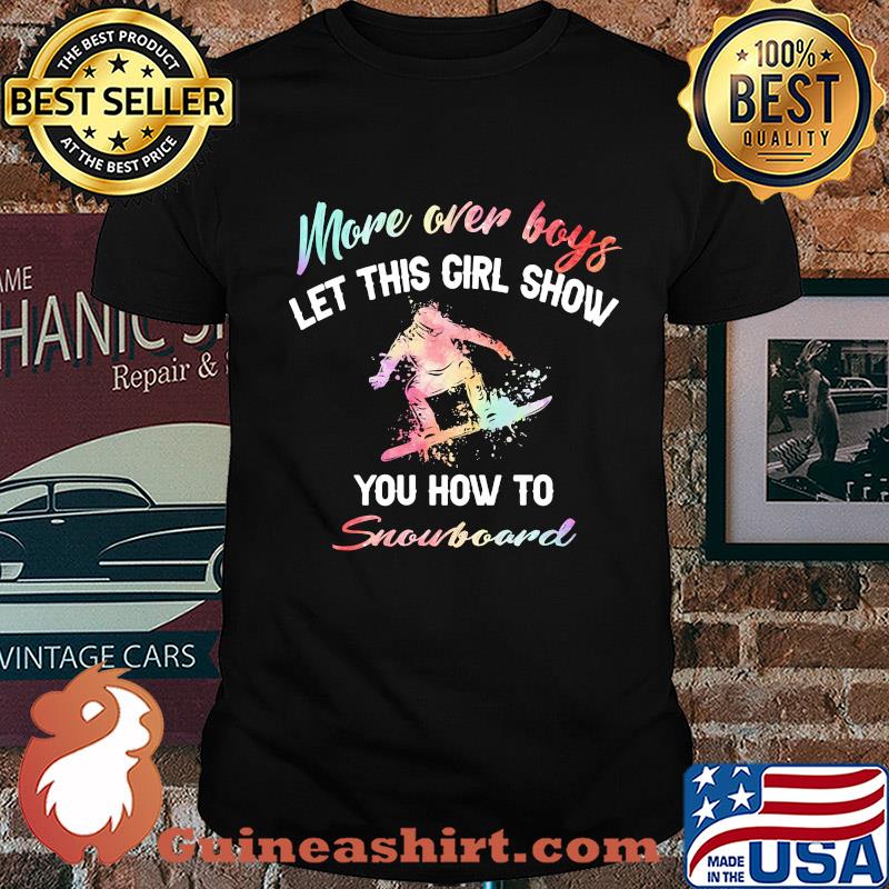 More over boys let this girl show you how to Snowboard shirt