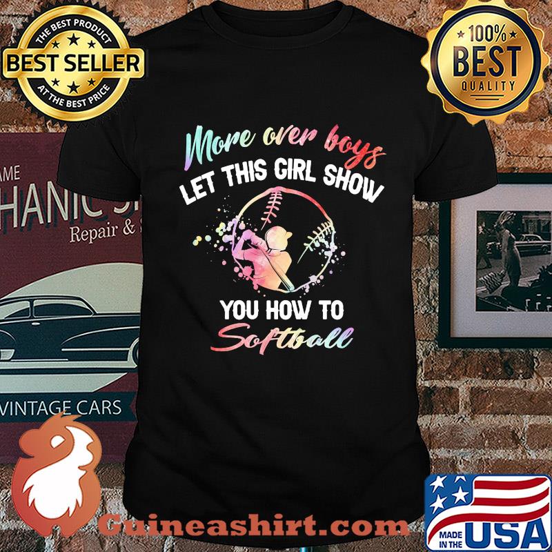More over boys let this girl show you how to Softball shirt