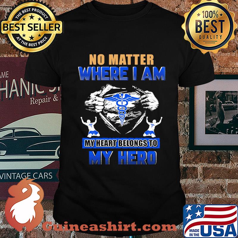 No matter where I am my heart belongs to my hero Nurse hand shirt