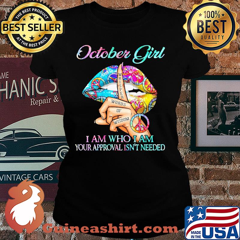 October girl I am who I am your approval isn't needed whisper words of wisdom lip s Ladies tee