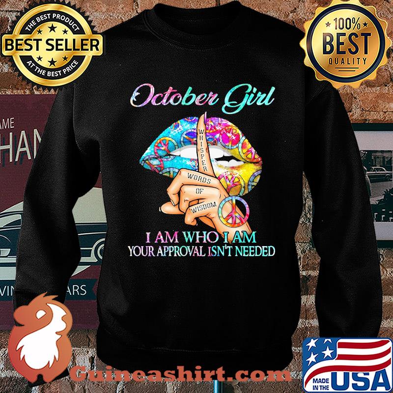 October girl I am who I am your approval isn't needed whisper words of wisdom lip s Sweater