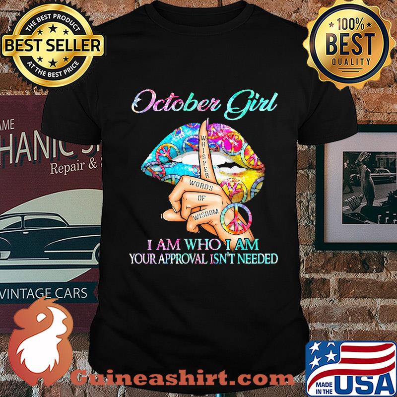 October girl I am who I am your approval isn't needed whisper words of wisdom lip shirt