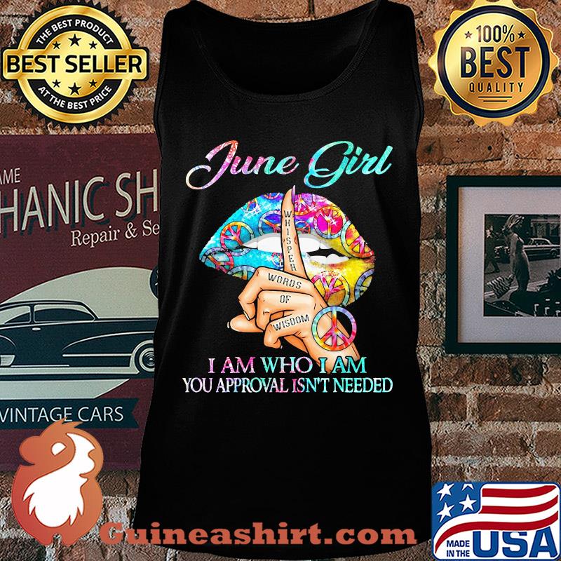 Official June girl I am who I am your approval isn't needed whisper words of wisdom lip s Tank top