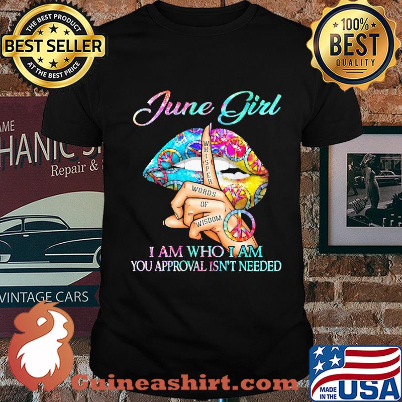 Official June girl I am who I am your approval isn't needed whisper words of wisdom lip shirt