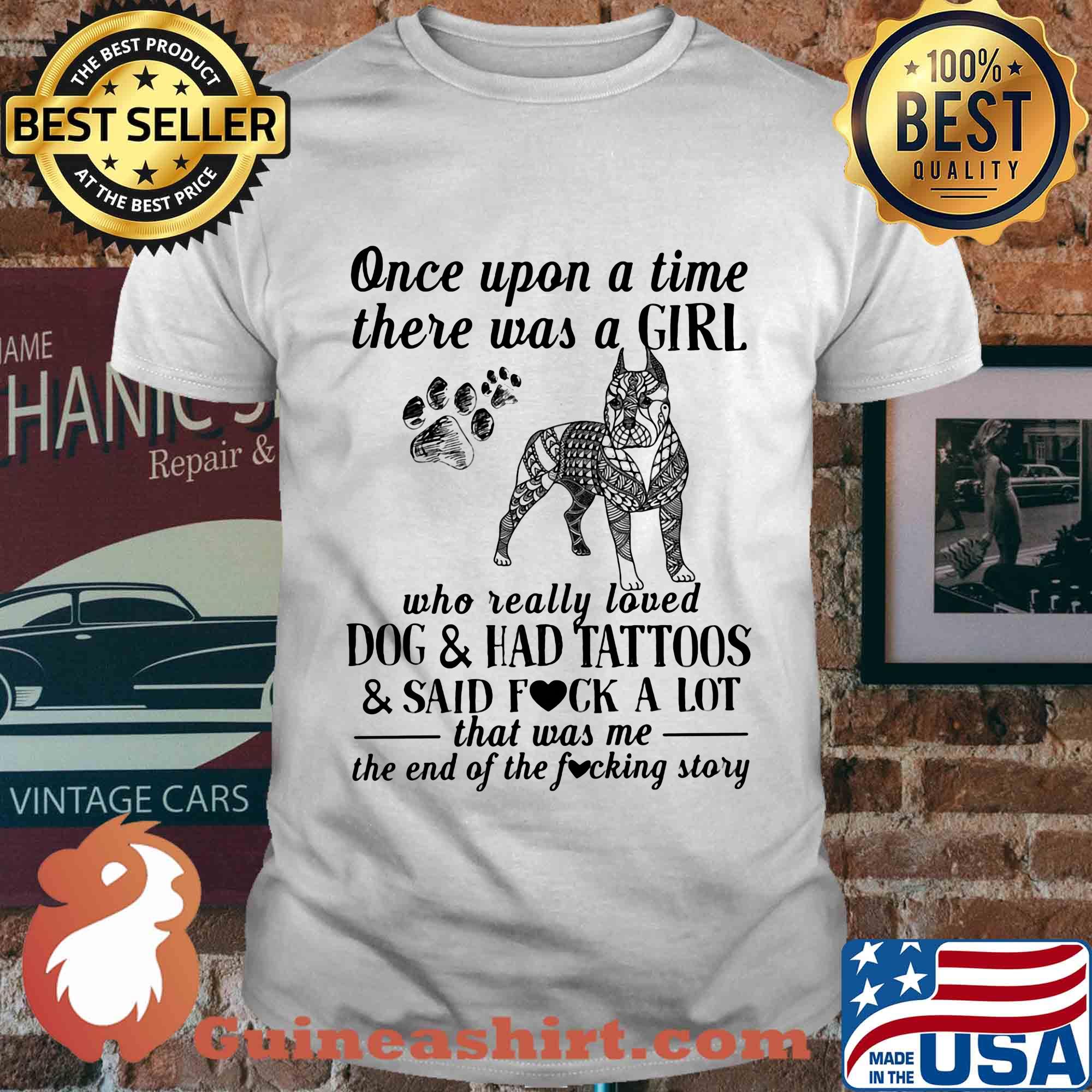 Once upon a time there was a girl who really loved dogs paw and ahd tattoos and said fuck a lot that was me the end of the fuckimg story shirt