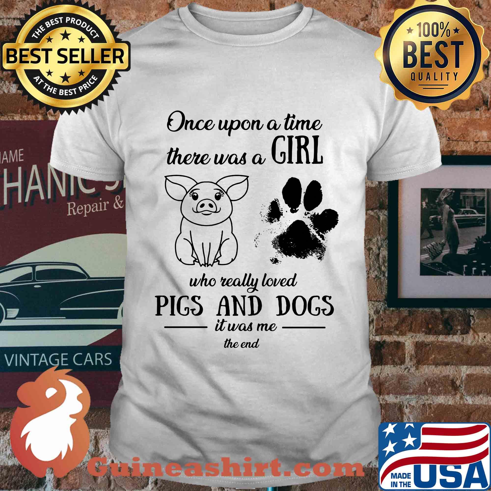 Once upon a time there was a girl who really loved pigs and dogs paw it was me the end shirt