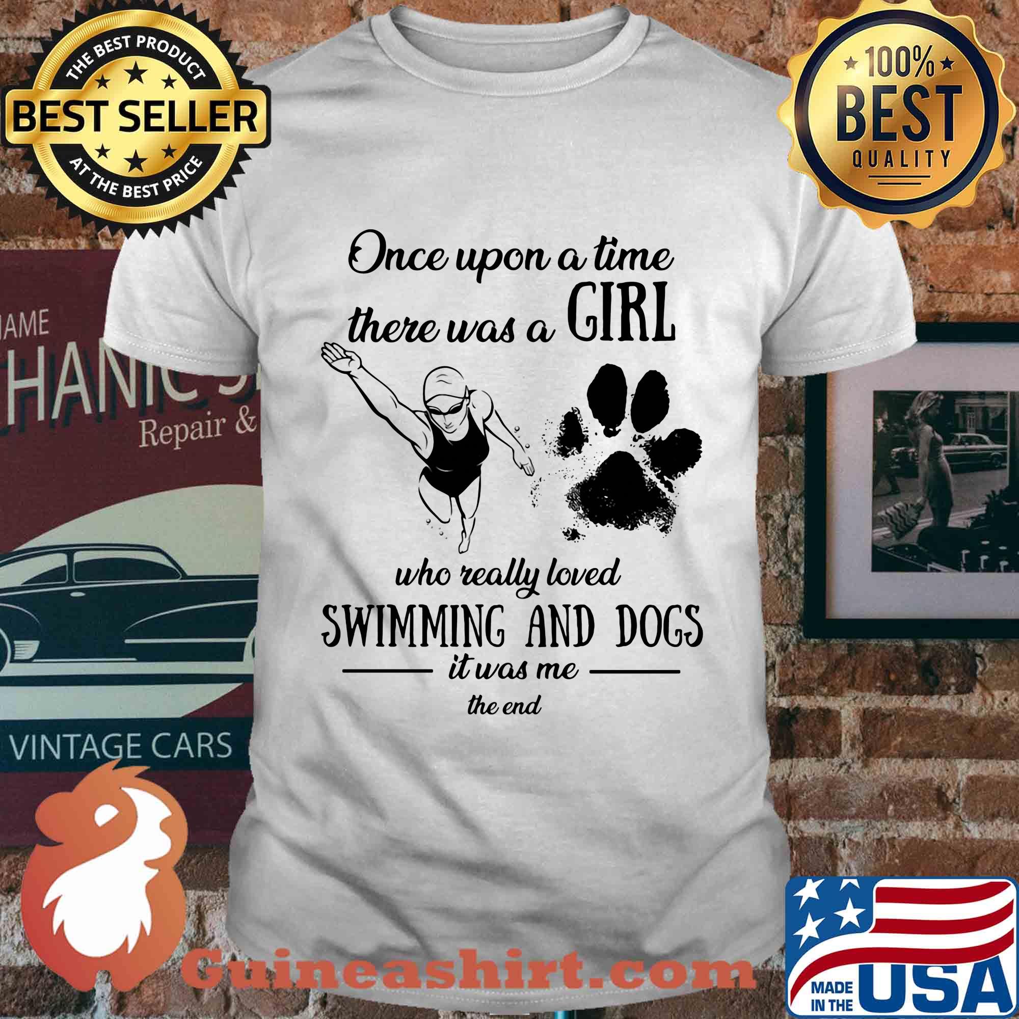 Once upon a time there was a girl who really loved swimming and dogs paw it was me the end shirt