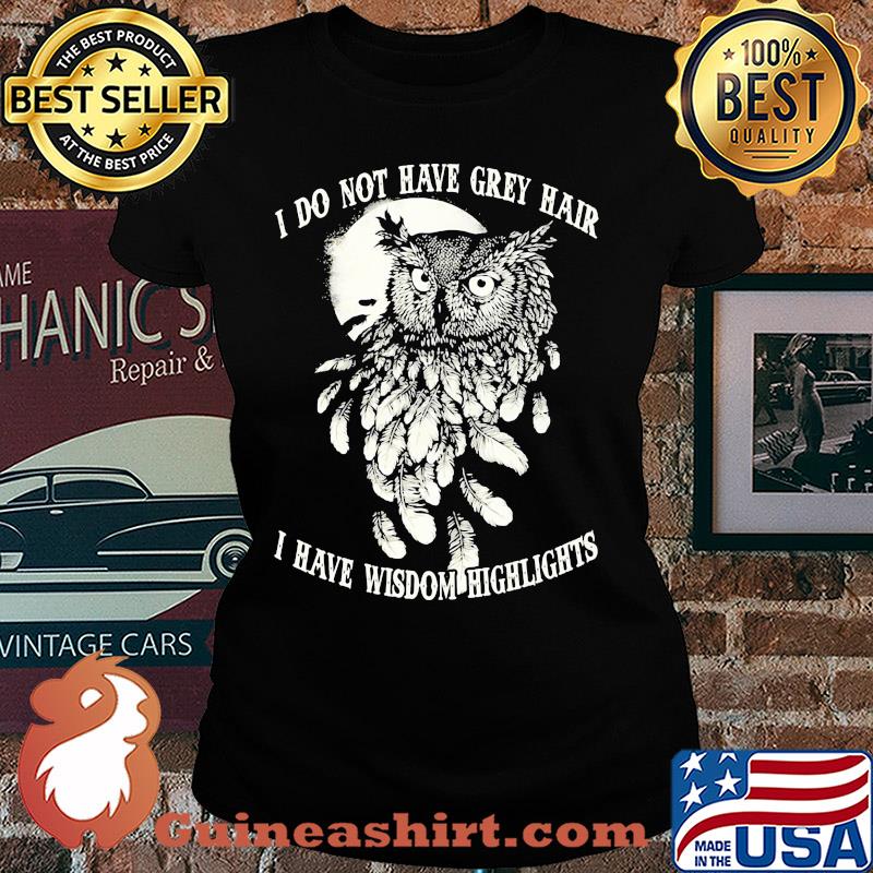 Owl I do not have grey hair I have wisdom highlights s Ladies tee