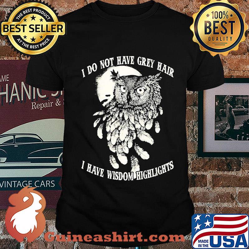 Owl I do not have grey hair I have wisdom highlights shirt