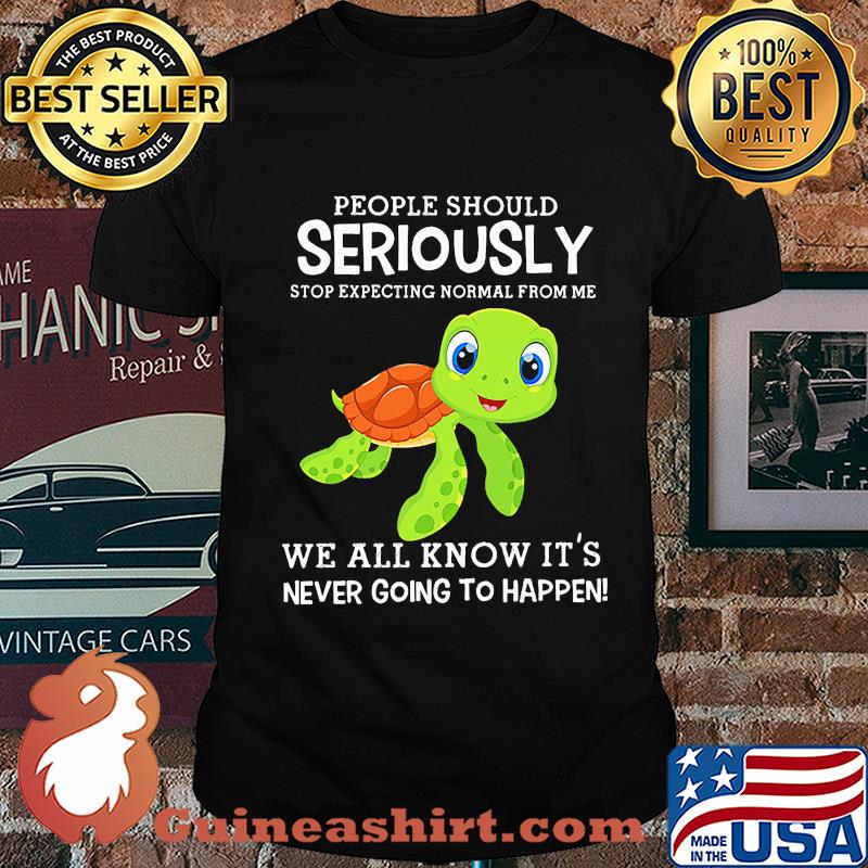 People should seriously stop expecting normal from me Turtle shirt