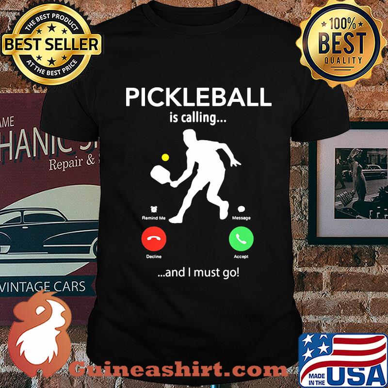 Pickleball is calling and I must go shirt