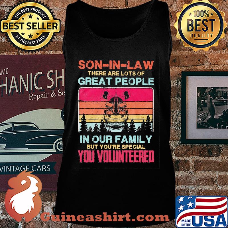 Rhino son-in-law there are lots of great people in our family but you're special you volunteered vintage s Tank top