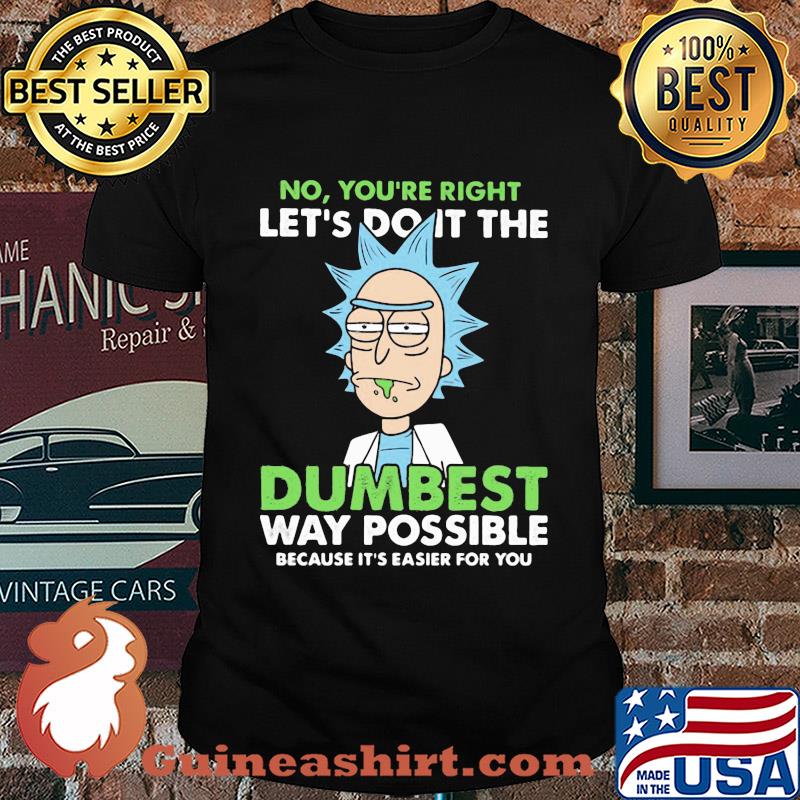 Rick And Morty No you're right let's do it the dumbest way possible shirt