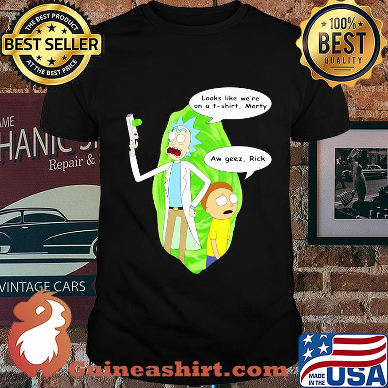 Rick & morty looks like we're on a t-shirt aw geez shirt
