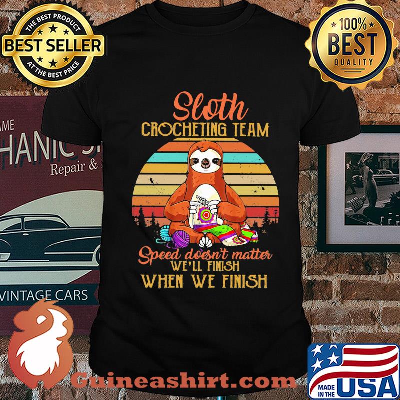Sloth crocheting team speed doesn't finish when we finish vintage shirt