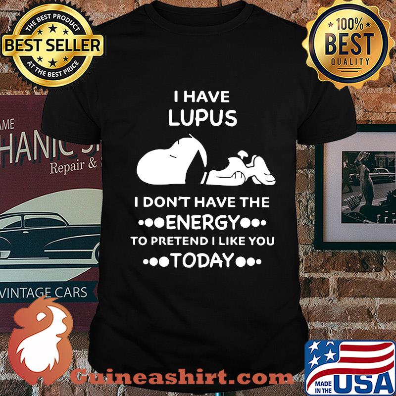 Snoopy i have lupus i don’t have the energy to pretend i like you today shirt