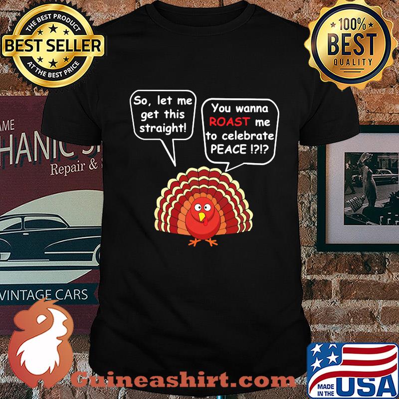 So let me get this straight you wanna roast me to celebrate peace shirt