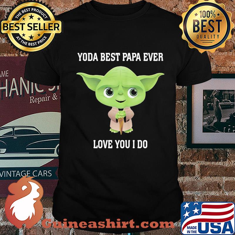 Star wars yoda best papa ever love you i do shirt