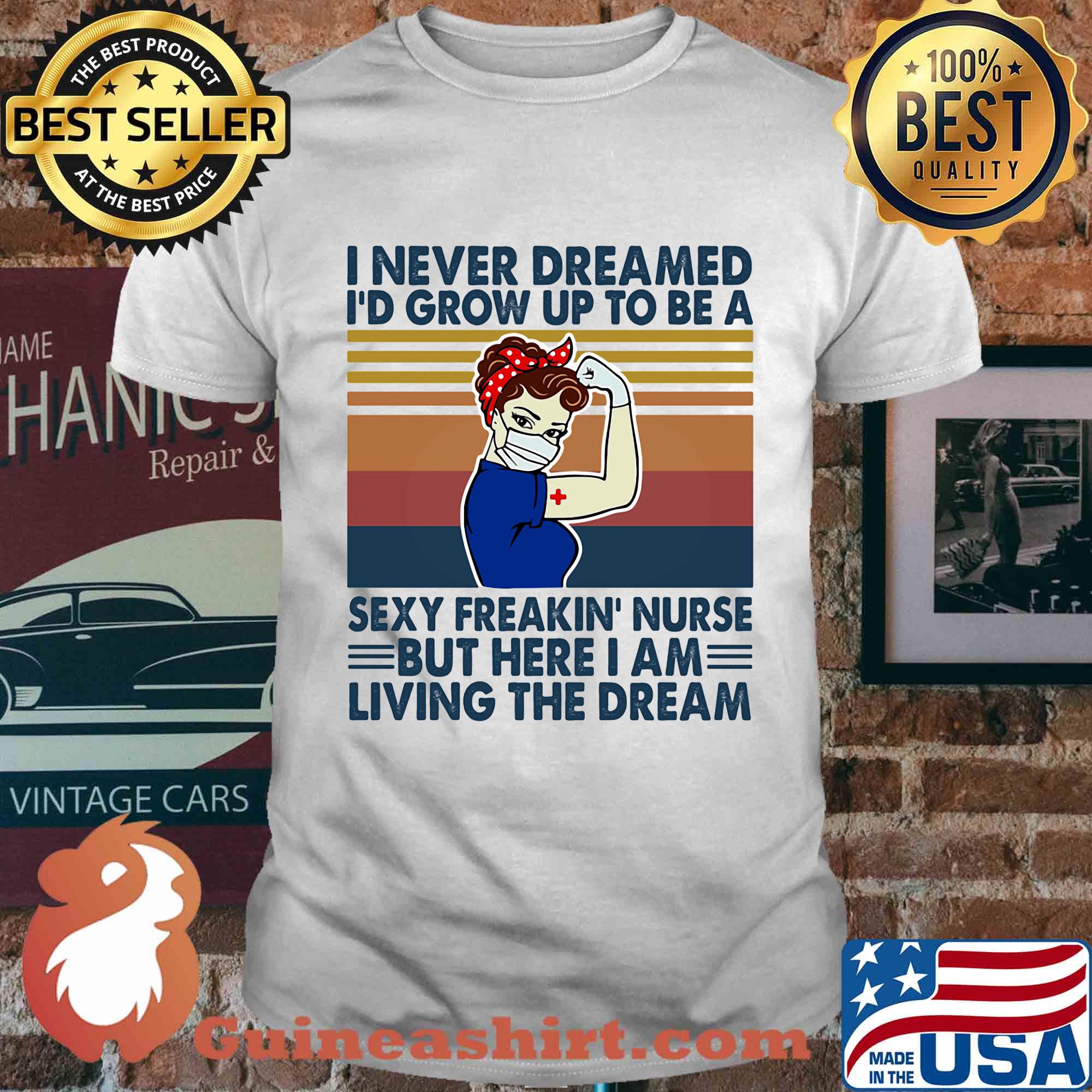 Strong woman I never dreamed I'd grow up to be a sexy freakin nurse but here I am living the dream vintage shirt