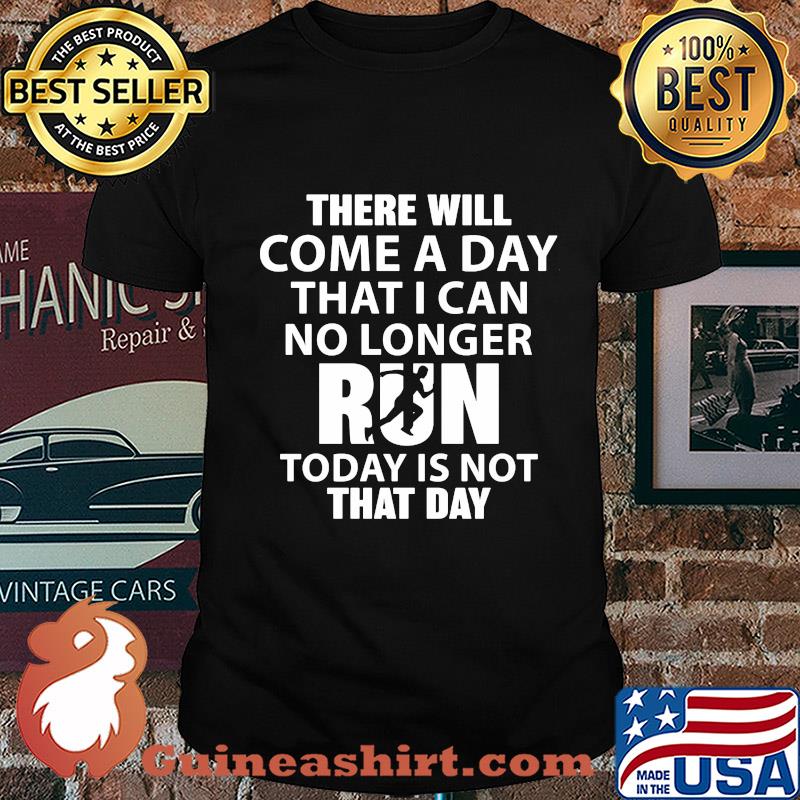 There will come a day that I can no longer run today is not that day shirt