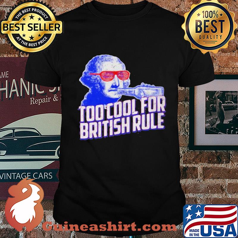 Too cool for british rule shirt