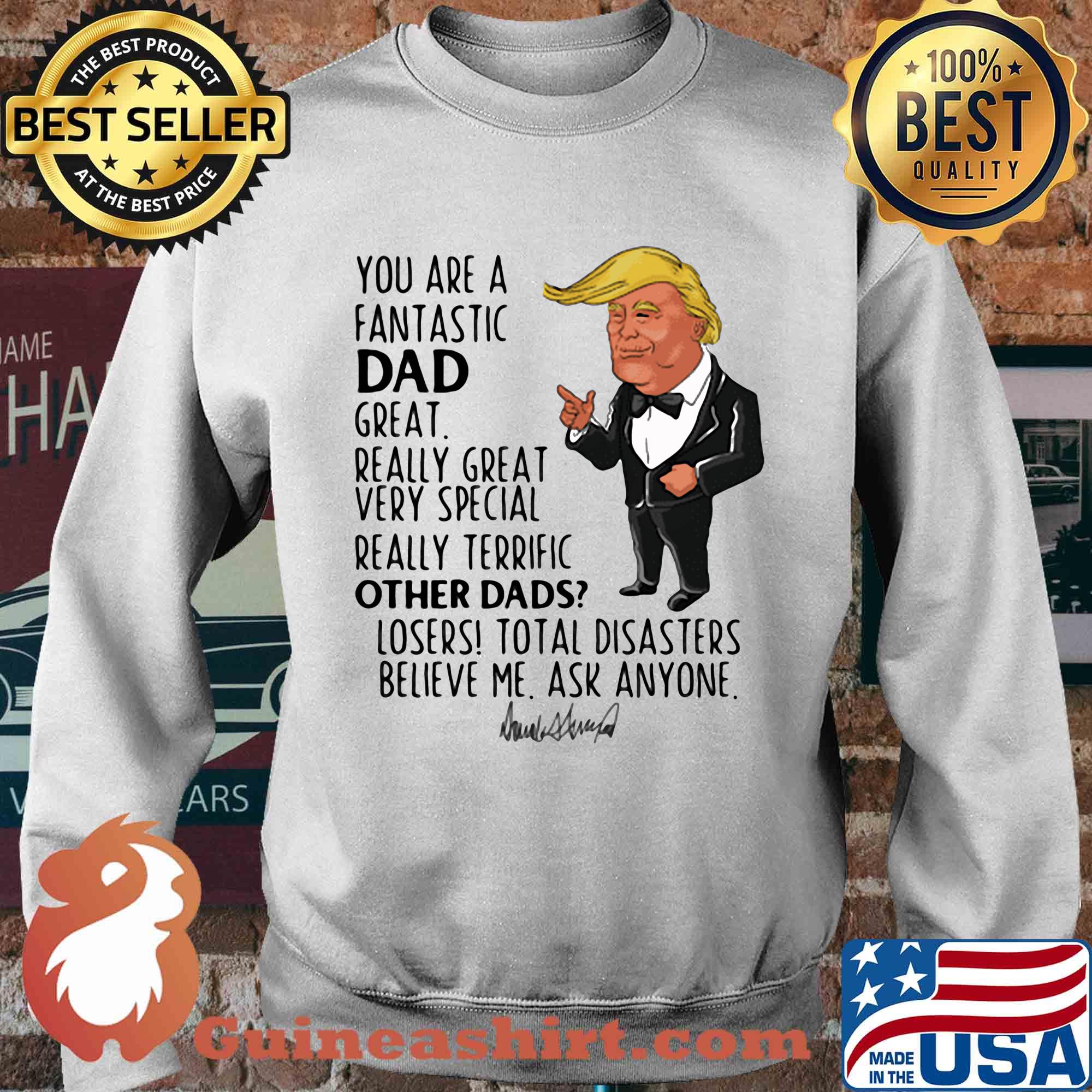 Trump you are a fantastic dad great really great very special really terrific other dad losers total disasters believe me ask anyone signature s Sweater