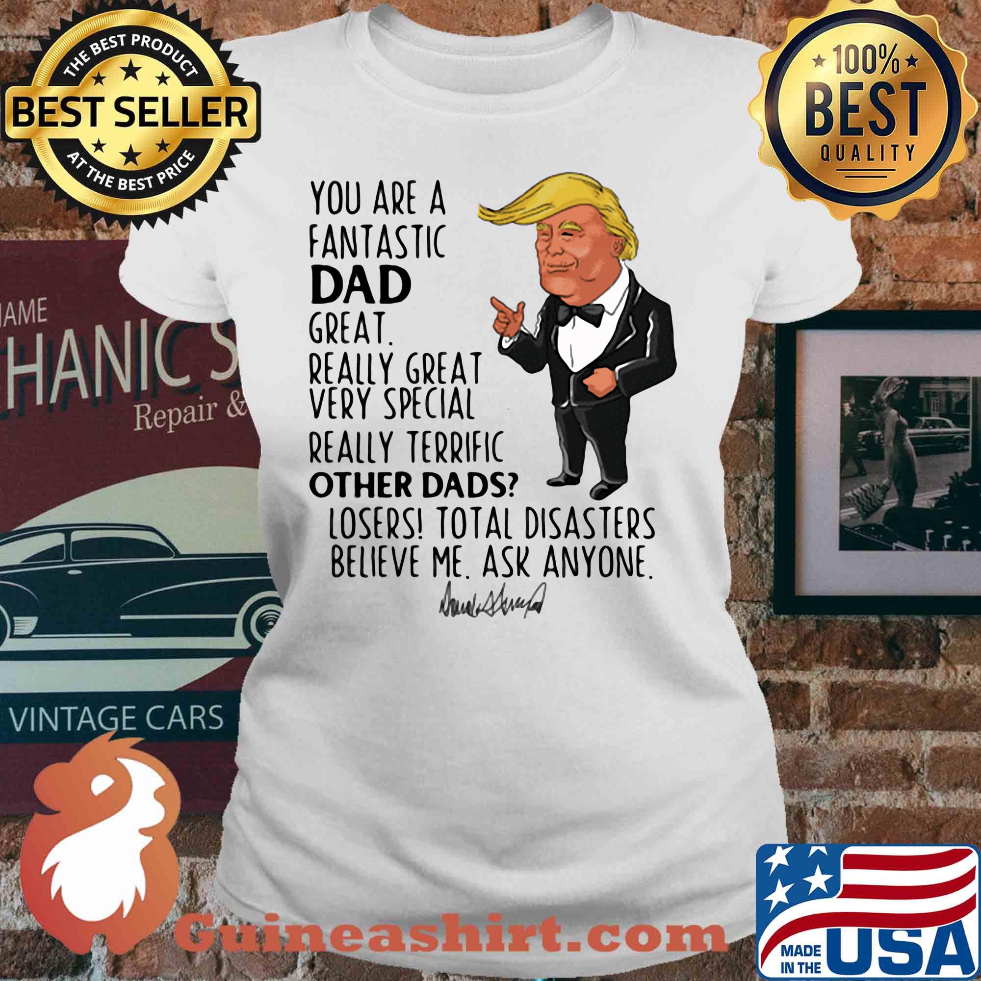 Trump you are a fantastic dad great really great very special really terrific other dad losers total disasters believe me ask anyone signature s V-neck