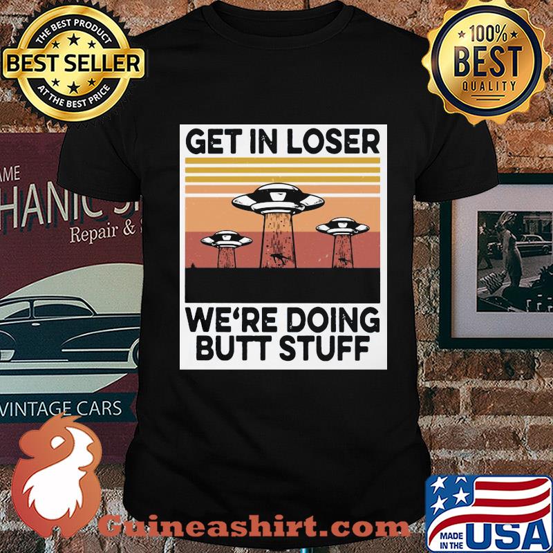 UFOs get in loser we're doing butt stuff vintage shirt