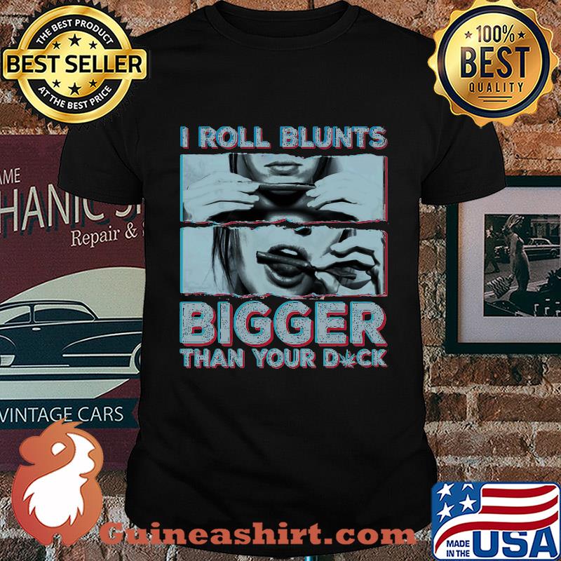Weed I roll blunts bigger than your duck stoner girl shirt